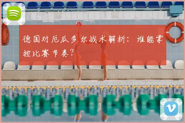 德国对厄瓜多尔战术解析:谁能掌控比赛节奏?
