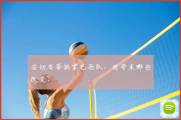 安切洛蒂执掌巴西队,将带来哪些改变?