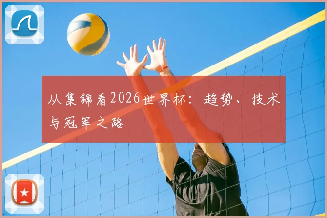 从集锦看2026世界杯:趋势、技术与冠军之路