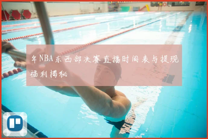 年NBA东西部决赛直播时间表与提现福利揭秘
