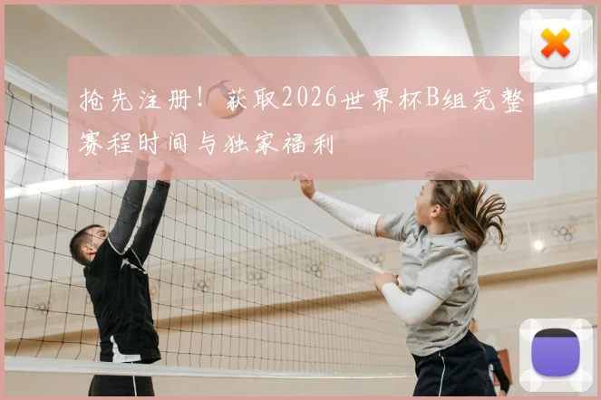 抢先注册！获取2026世界杯B组完整赛程时间与独家福利
