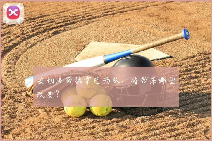 安切洛蒂执掌巴西队,将带来哪些改变?