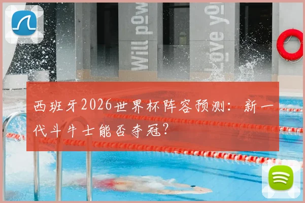 西班牙2026世界杯阵容预测:新一代斗牛士能否夺冠?