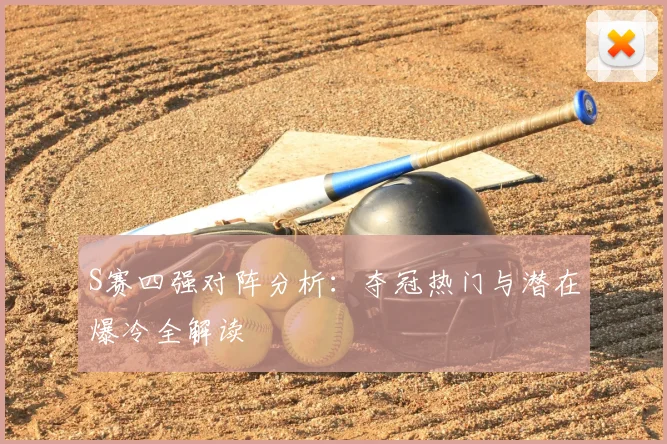 S赛四强对阵分析:夺冠热门与潜在爆冷全解读